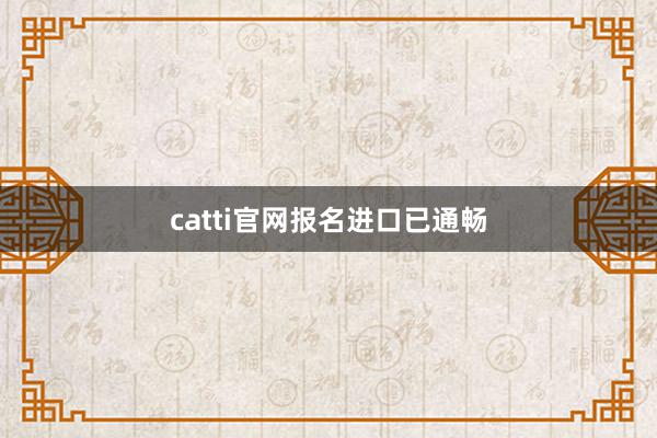 catti官网报名进口已通畅
