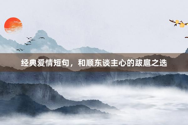 经典爱情短句,和顺东谈主心的跋扈之选